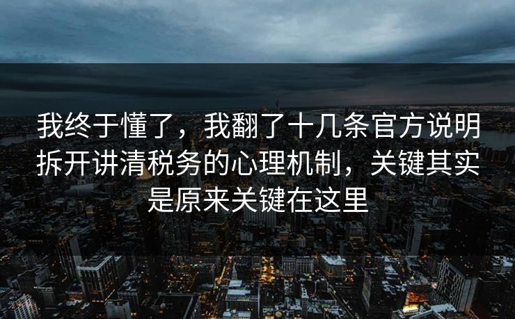 我终于懂了，我翻了十几条官方说明拆开讲清税务的心理机制，关键其实是原来关键在这里
