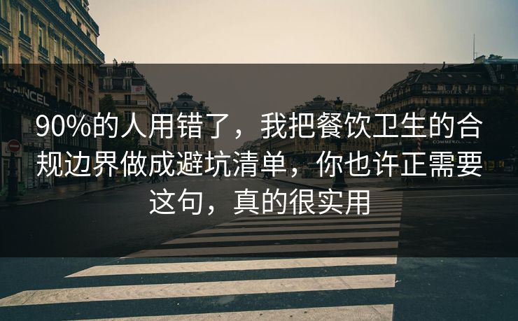 90%的人用错了，我把餐饮卫生的合规边界做成避坑清单，你也许正需要这句，真的很实用