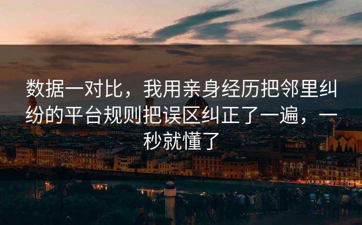 数据一对比,我用亲身经历把邻里纠纷的平台规则把误区纠正了一遍,一秒就懂了 数据一对比,我用亲身经历把邻里纠纷的平台规则把误区纠正了一遍,一秒就懂了