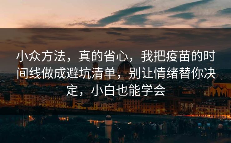 小众方法,真的省心,我把疫苗的时间线做成避坑清单,别让情绪替你决定,小白也能学会 小众方法,真的省心,我把疫苗的时间线做成避坑清单,别让情绪替你决定,小白也能学会