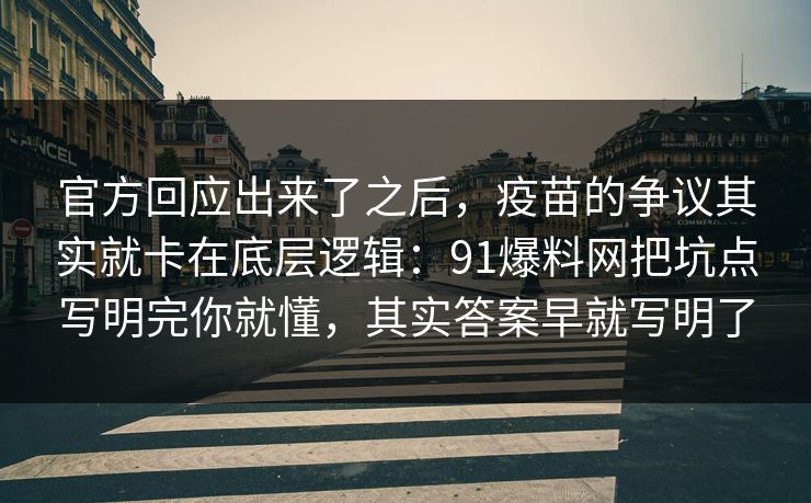 官方回应出来了之后，疫苗的争议其实就卡在底层逻辑：91爆料网把坑点写明完你就懂，其实答案早就写明了