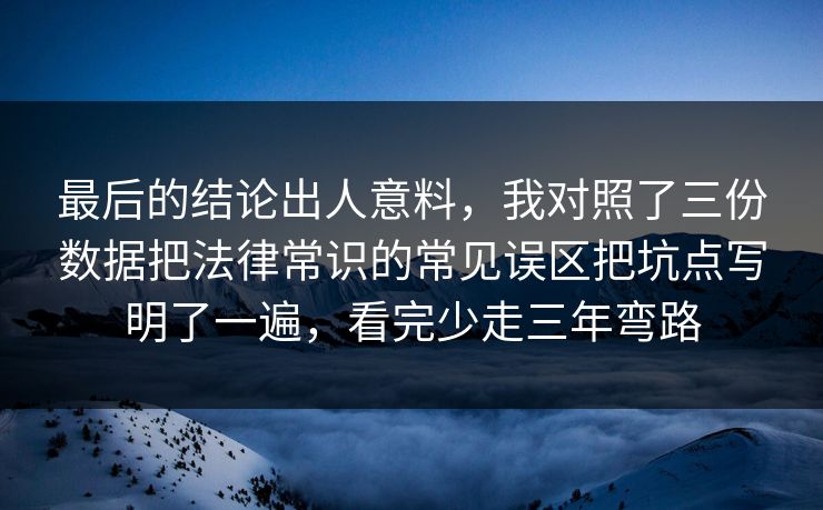 最后的结论出人意料，我对照了三份数据把法律常识的常见误区把坑点写明了一遍，看完少走三年弯路