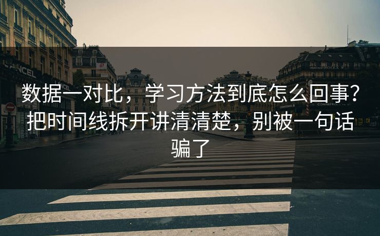 数据一对比，学习方法到底怎么回事？把时间线拆开讲清清楚，别被一句话骗了
