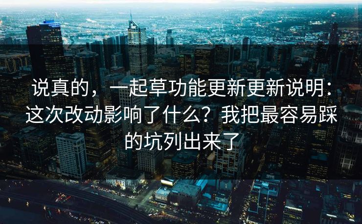 说真的，一起草功能更新更新说明：这次改动影响了什么？我把最容易踩的坑列出来了