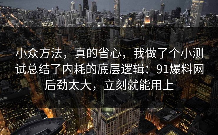 小众方法，真的省心，我做了个小测试总结了内耗的底层逻辑：91爆料网后劲太大，立刻就能用上