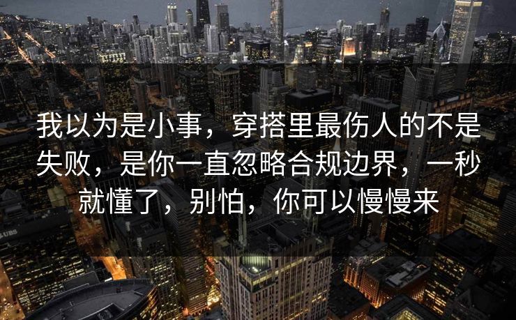 我以为是小事，穿搭里最伤人的不是失败，是你一直忽略合规边界，一秒就懂了，别怕，你可以慢慢来