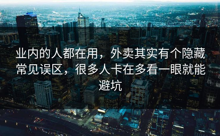 业内的人都在用,外卖其实有个隐藏常见误区,很多人卡在多看一眼就能避坑 业内的人都在用,外卖其实有个隐藏常见误区,很多人卡在多看一眼就能避坑