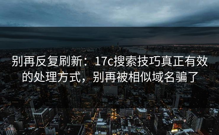 别再反复刷新:17c搜索技巧真正有效的处理方式,别再被相似域名骗了 别再反复刷新:17c搜索技巧真正有效的处理方式,别再被相似域名骗了
