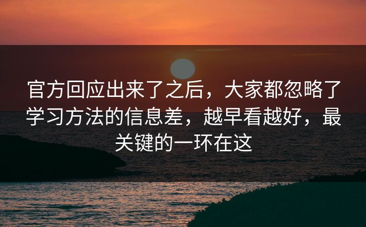 官方回应出来了之后,大家都忽略了学习方法的信息差,越早看越好,最关键的一环在这 官方回应出来了之后,大家都忽略了学习方法的信息差,越早看越好,最关键的一环在这
