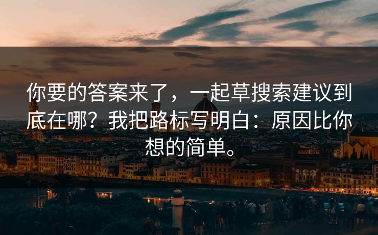 你要的答案来了，一起草搜索建议到底在哪？我把路标写明白：原因比你想的简单。