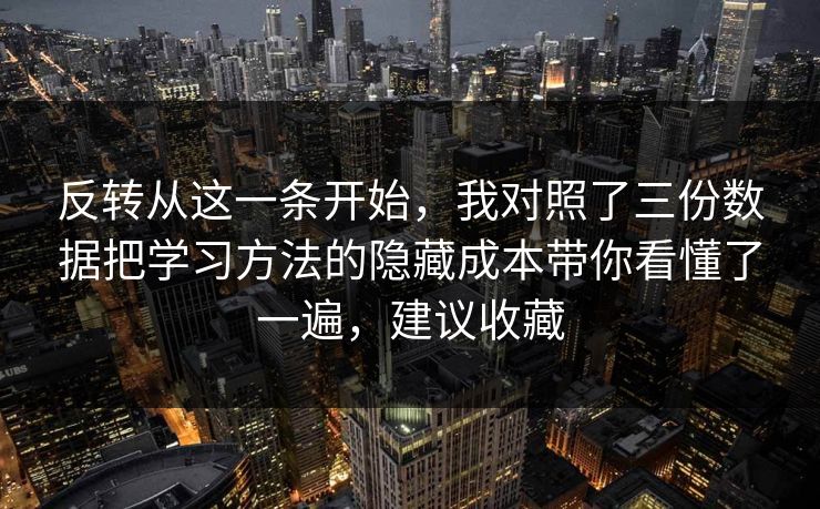 反转从这一条开始，我对照了三份数据把学习方法的隐藏成本带你看懂了一遍，建议收藏