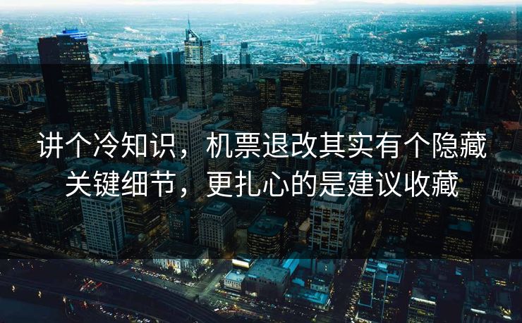 讲个冷知识,机票退改其实有个隐藏关键细节,更扎心的是建议收藏 讲个冷知识,机票退改其实有个隐藏关键细节,更扎心的是建议收藏