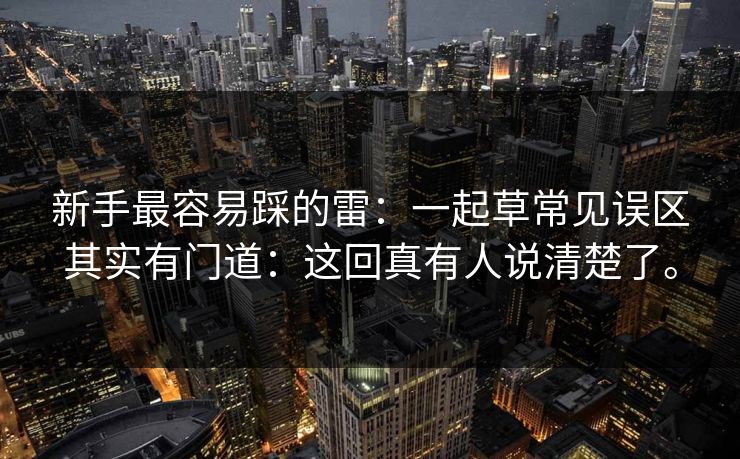 新手最容易踩的雷:一起草常见误区其实有门道:这回真有人说清楚了。 新手最容易踩的雷:一起草常见误区其实有门道:这回真有人说清楚了。
