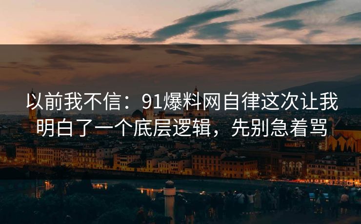 以前我不信:91爆料网自律这次让我明白了一个底层逻辑,先别急着骂 以前我不信:91爆料网自律这次让我明白了一个底层逻辑,先别急着骂