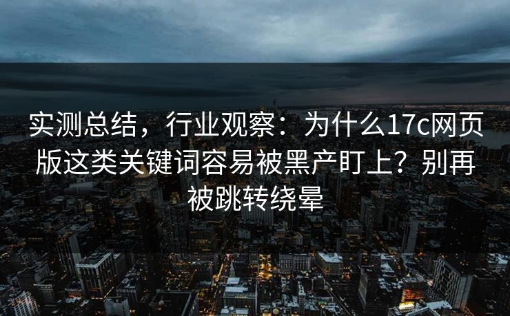 实测总结,行业观察:为什么17c网页版这类关键词容易被黑产盯上?别再被跳转绕晕 实测总结,行业观察:为什么17c网页版这类关键词容易被黑产盯上?别再被跳转绕晕