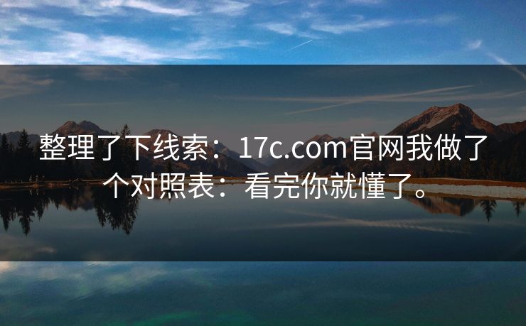整理了下线索:17c.com官网我做了个对照表:看完你就懂了。 整理了下线索:17c.com官网我做了个对照表:看完你就懂了。