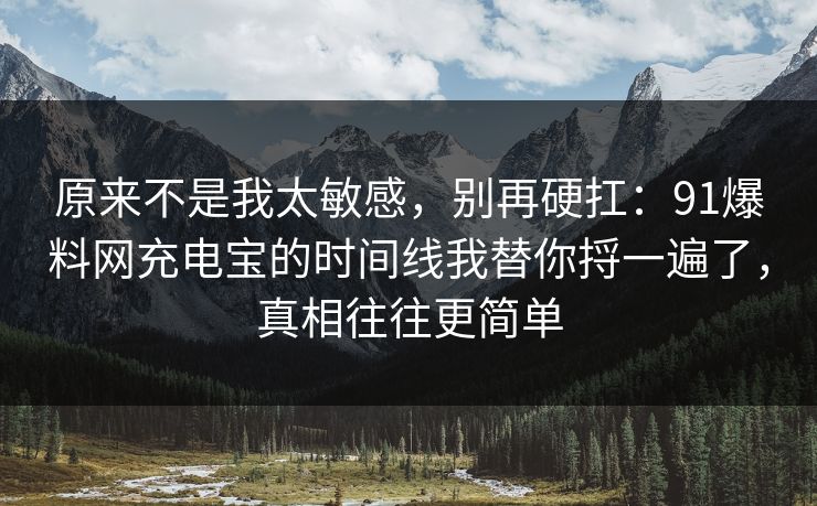 原来不是我太敏感，别再硬扛：91爆料网充电宝的时间线我替你捋一遍了，真相往往更简单