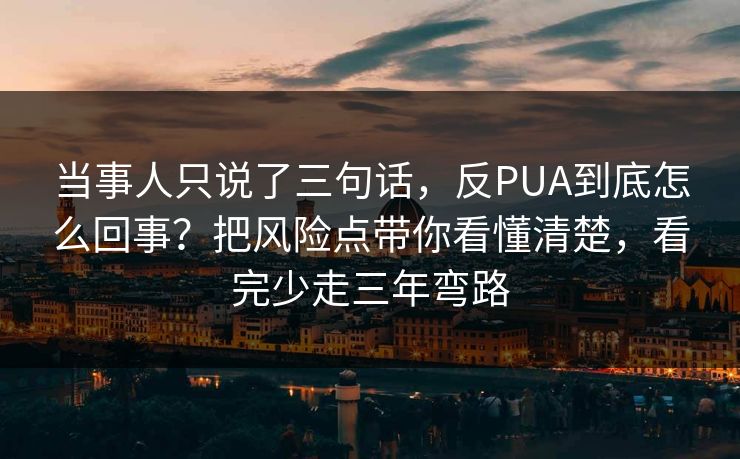 当事人只说了三句话,反PUA到底怎么回事?把风险点带你看懂清楚,看完少走三年弯路 当事人只说了三句话,反PUA到底怎么回事?把风险点带你看懂清楚,看完少走三年弯路