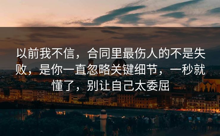 以前我不信，合同里最伤人的不是失败，是你一直忽略关键细节，一秒就懂了，别让自己太委屈