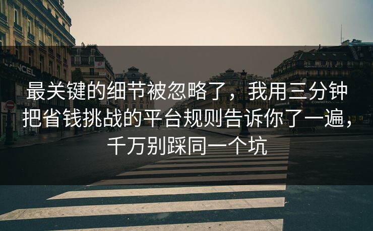 最关键的细节被忽略了,我用三分钟把省钱挑战的平台规则告诉你了一遍,千万别踩同一个坑 最关键的细节被忽略了,我用三分钟把省钱挑战的平台规则告诉你了一遍,千万别踩同一个坑